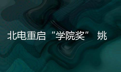 学大奖收获北电重启周冬母校院奖姚晨雨回