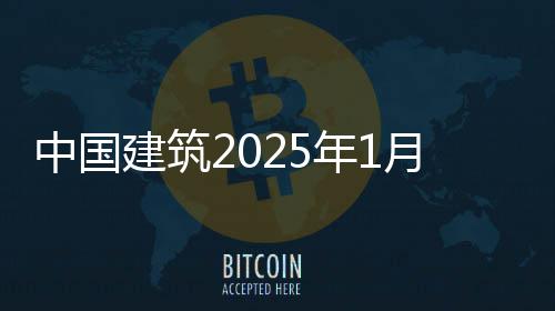 年1报建筑中国月经营情况简