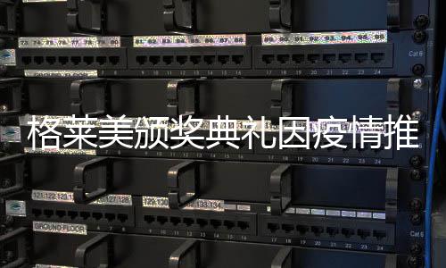 宣布礼因推迟时间奖典具体暂未格莱美颁疫情