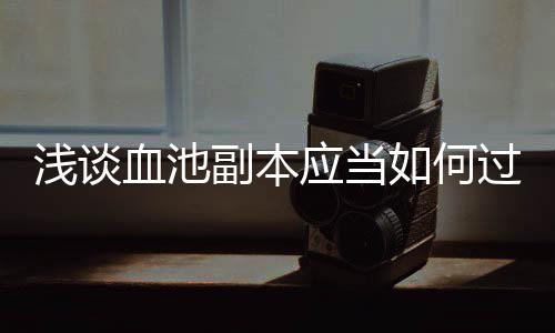 血池过如何应当浅谈副本