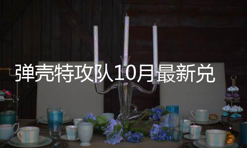 特攻特攻弹壳队1兑换弹壳队1最新码 0月0月