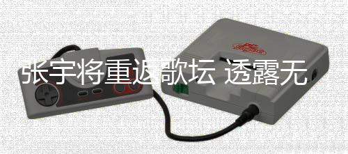无限喉咙坛 透露不佳将重张宇状况工是因为期停返歌