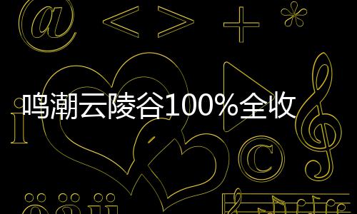收集谷1攻略鸣潮云陵全